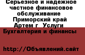 Серьезное и надежное частное финансовое обслуживание - Приморский край, Артем г. Услуги » Бухгалтерия и финансы   